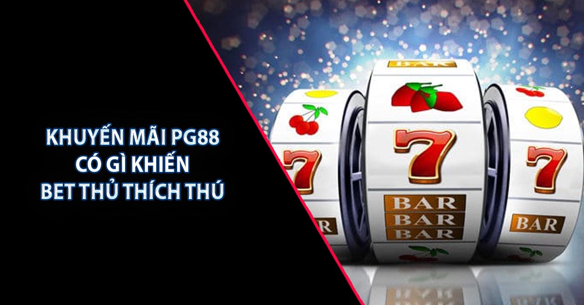 Khuyến Mãi PG88 Có Gì Khiến Bet Thủ Thích Thú