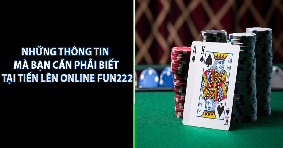 Những thông tin mà bạn cần phải biết tại tiến lên online FUN222